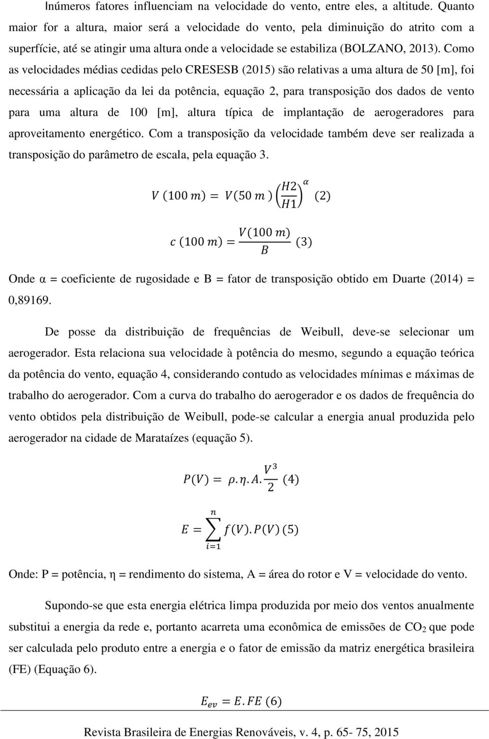 Como as velocidades médias cedidas pelo CRESESB (2015) são relativas a uma altura de 50 [m], foi necessária a aplicação da lei da potência, equação 2, para transposição dos dados de vento para uma