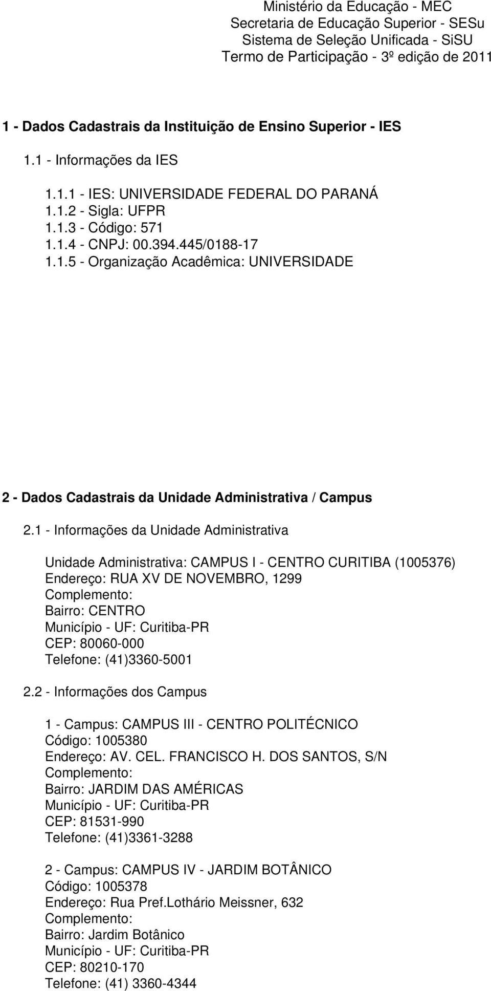 1 - Informações da Unidade Administrativa Unidade Administrativa: CAMPUS I - CENTRO CURITIBA (1005376) Endereço: RUA XV DE NOVEMBRO, 1299 Complemento: Bairro: CENTRO Município - UF: Curitiba-PR CEP: