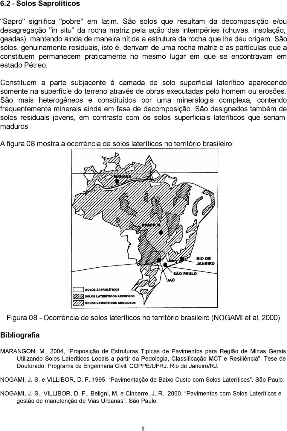 deu origem. São solos, genuinamente residuais, isto é, derivam de uma rocha matriz e as partículas que a constituem permanecem praticamente no mesmo lugar em que se encontravam em estado Pétreo.