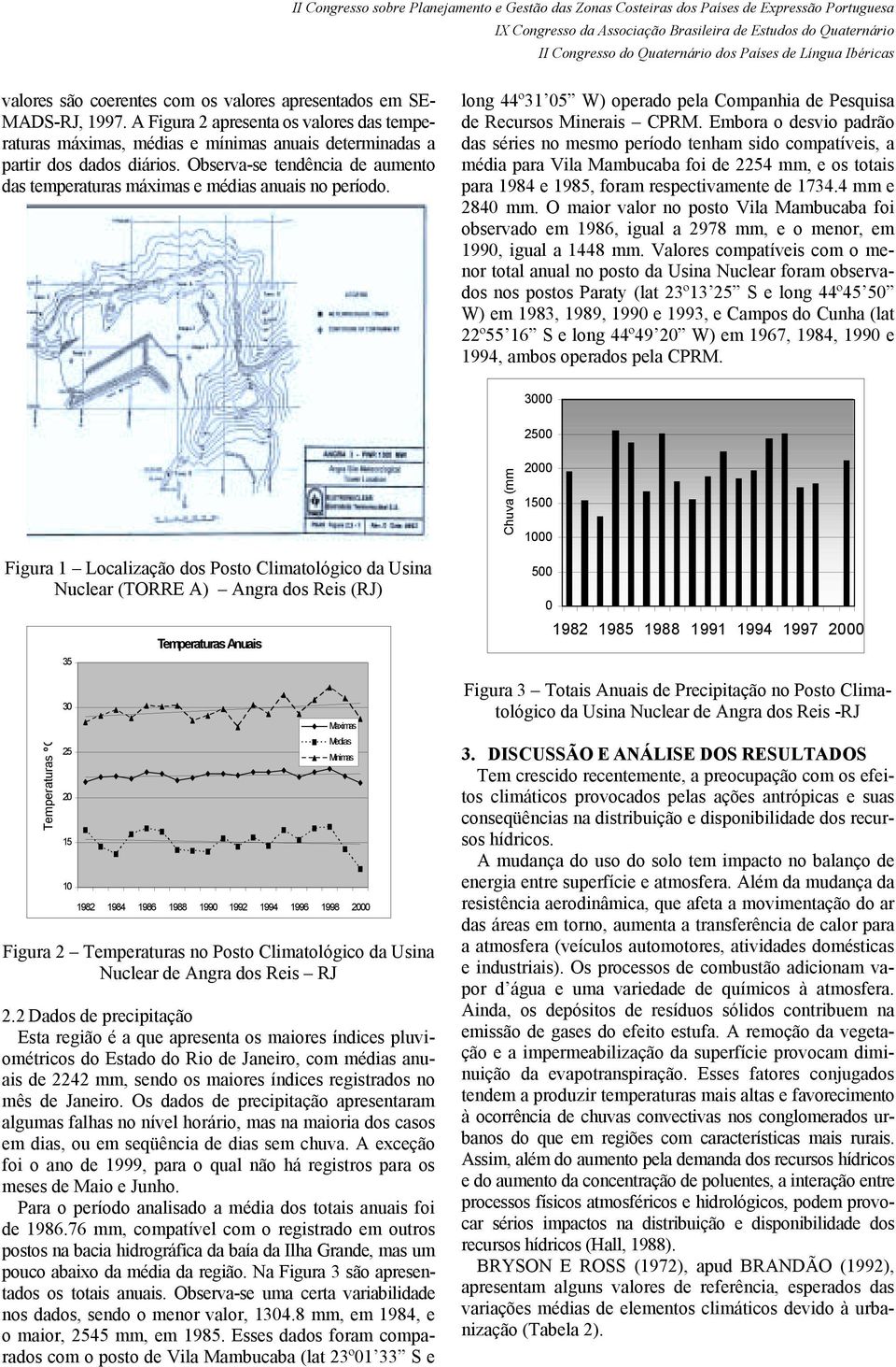 Embora o desvio padrão das séries no mesmo período tenham sido compatíveis, a média para Vila Mambucaba foi de 2254 mm, e os totais para 1984 e 1985, foram respectivamente de 1734.4 mm e 2840 mm.