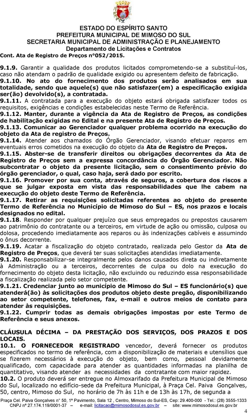 No ato do forncimnto dos produtos srão analisados m sua totalidad, sndo qu aqul(s) qu não satisfazr(m) a spcificação xigida sr(ão) dvolvido(s), a contratada. 9.1.11.