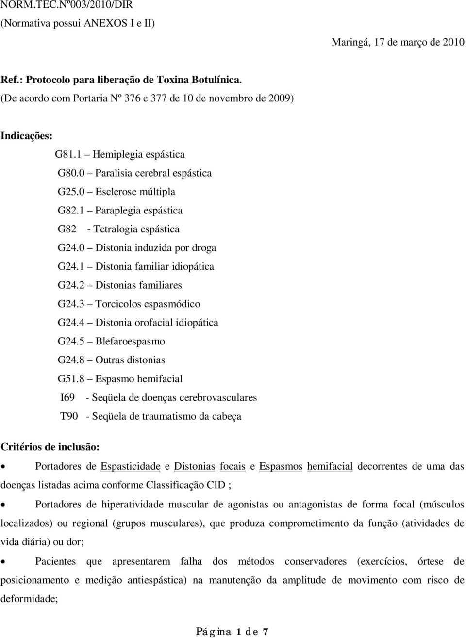 1 Paraplegia espástica G82 - Tetralogia espástica G24.0 Distonia induzida por droga G24.1 Distonia familiar idiopática G24.2 Distonias familiares G24.3 Torcicolos espasmódico G24.