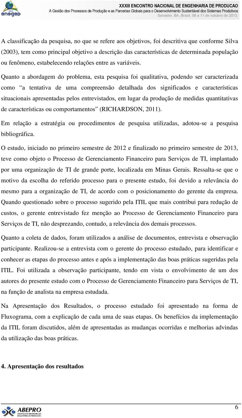 Quanto a abordagem do problema, esta pesquisa foi qualitativa, podendo ser caracterizada como a tentativa de uma compreensão detalhada dos significados e características situacionais apresentadas