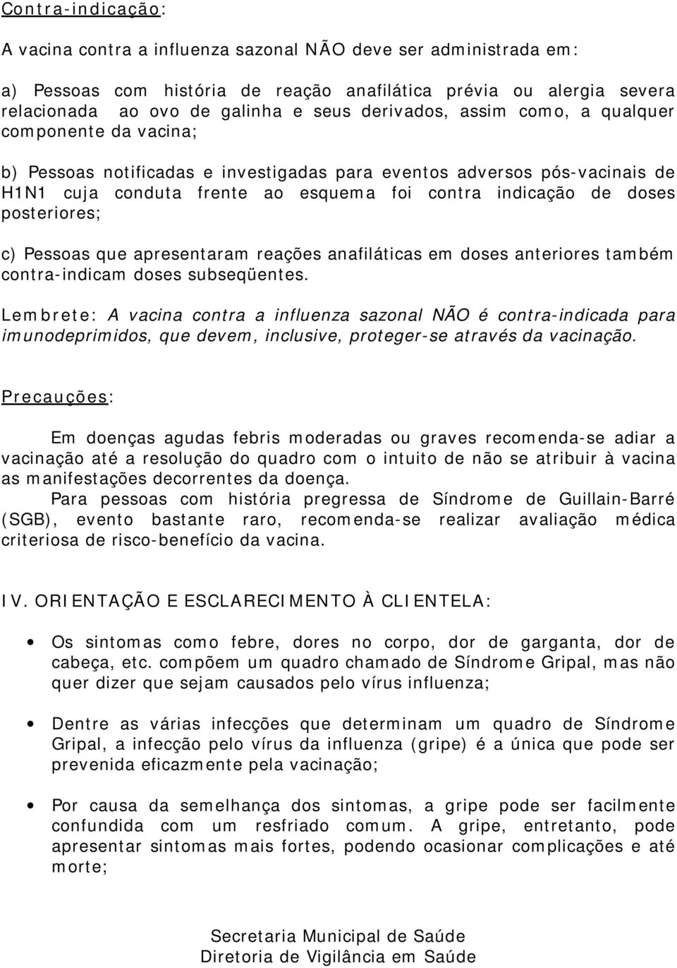 posteriores; c) Pessoas que apresentaram reações anafiláticas em doses anteriores também contra-indicam doses subseqüentes.