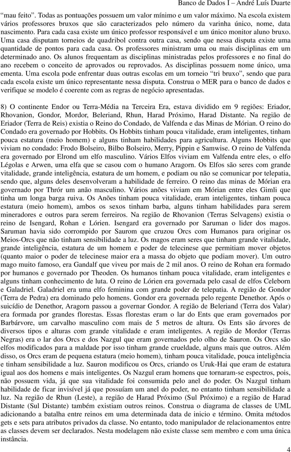 Uma casa disputam torneios de quadribol contra outra casa, sendo que nessa disputa existe uma quantidade de pontos para cada casa.