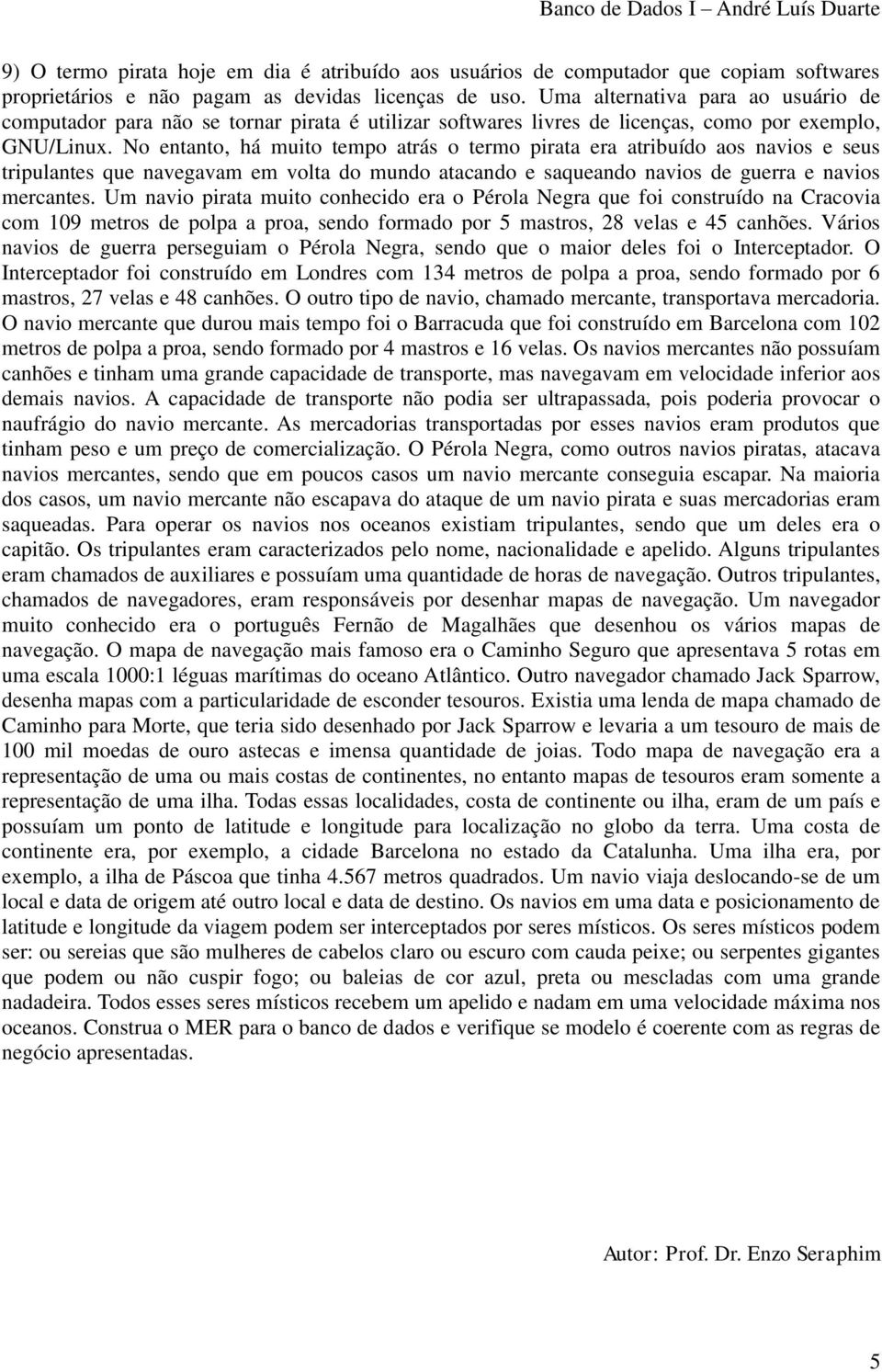 No entanto, há muito tempo atrás o termo pirata era atribuído aos navios e seus tripulantes que navegavam em volta do mundo atacando e saqueando navios de guerra e navios mercantes.