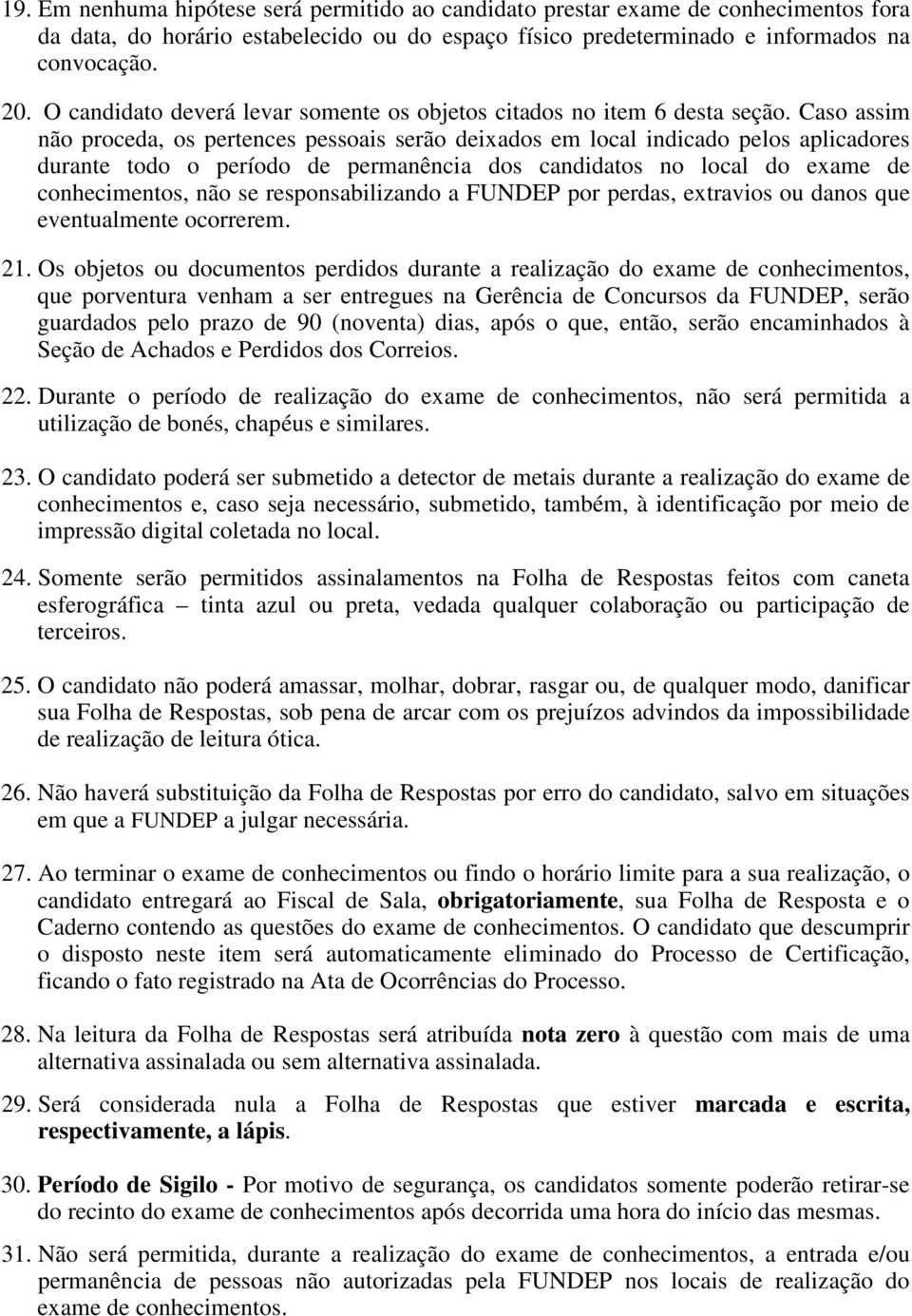 Caso assim não proceda, os pertences pessoais serão deixados em local indicado pelos aplicadores durante todo o período de permanência dos candidatos no local do exame de conhecimentos, não se