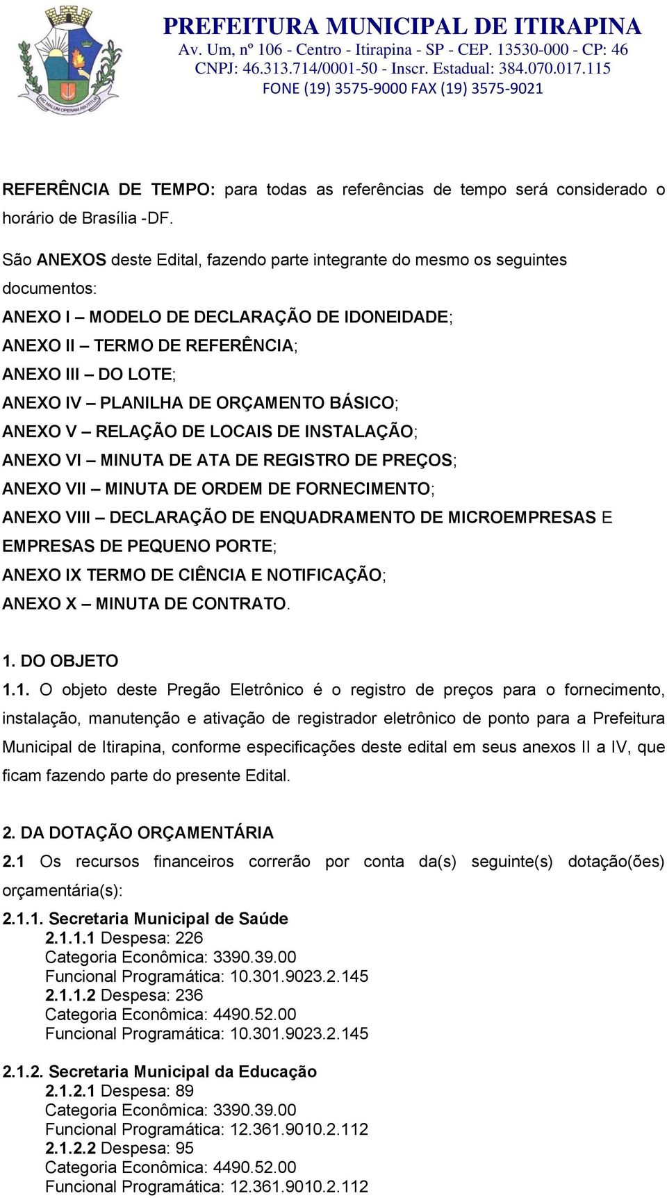 ORÇAMENTO BÁSICO; ANEXO V RELAÇÃO DE LOCAIS DE INSTALAÇÃO; ANEXO VI MINUTA DE ATA DE REGISTRO DE PREÇOS; ANEXO VII MINUTA DE ORDEM DE FORNECIMENTO; ANEXO VIII DECLARAÇÃO DE ENQUADRAMENTO DE