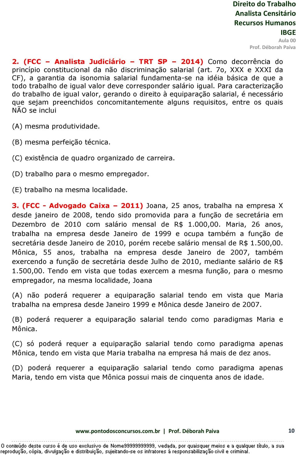 Para caracterização do trabalho de igual valor, gerando o direito à equiparação salarial, é necessário que sejam preenchidos concomitantemente alguns requisitos, entre os quais NÃO se inclui (A)