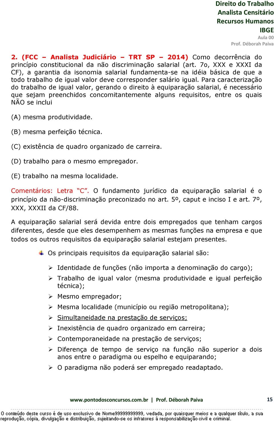 Para caracterização do trabalho de igual valor, gerando o direito à equiparação salarial, é necessário que sejam preenchidos concomitantemente alguns requisitos, entre os quais NÃO se inclui (A)