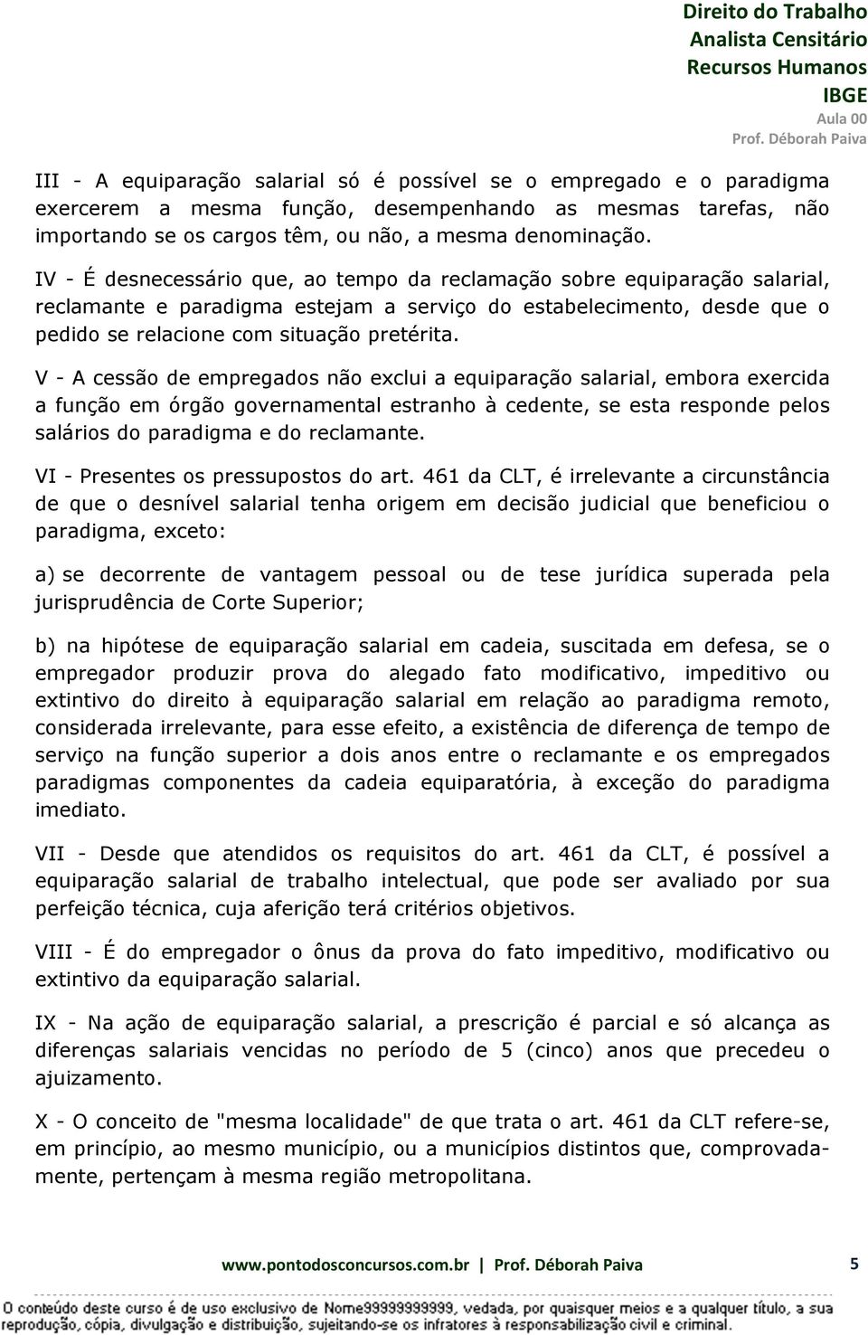 V - A cessão de empregados não exclui a equiparação salarial, embora exercida a função em órgão governamental estranho à cedente, se esta responde pelos salários do paradigma e do reclamante.