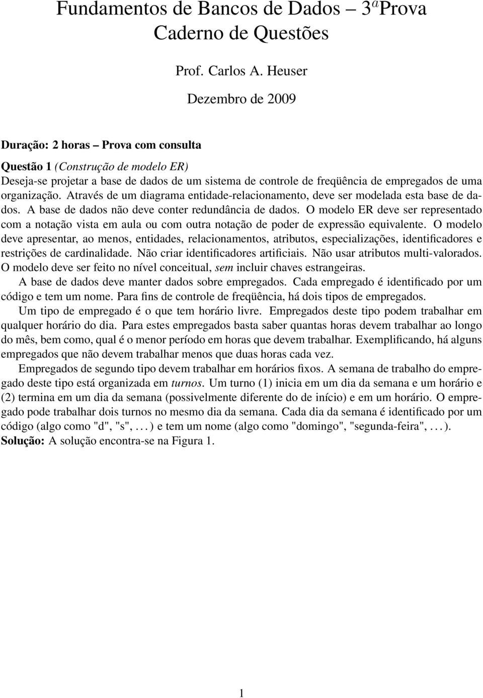 organização. Através de um diagrama entidade-relacionamento, deve ser modelada esta base de dados. A base de dados não deve conter redundância de dados.