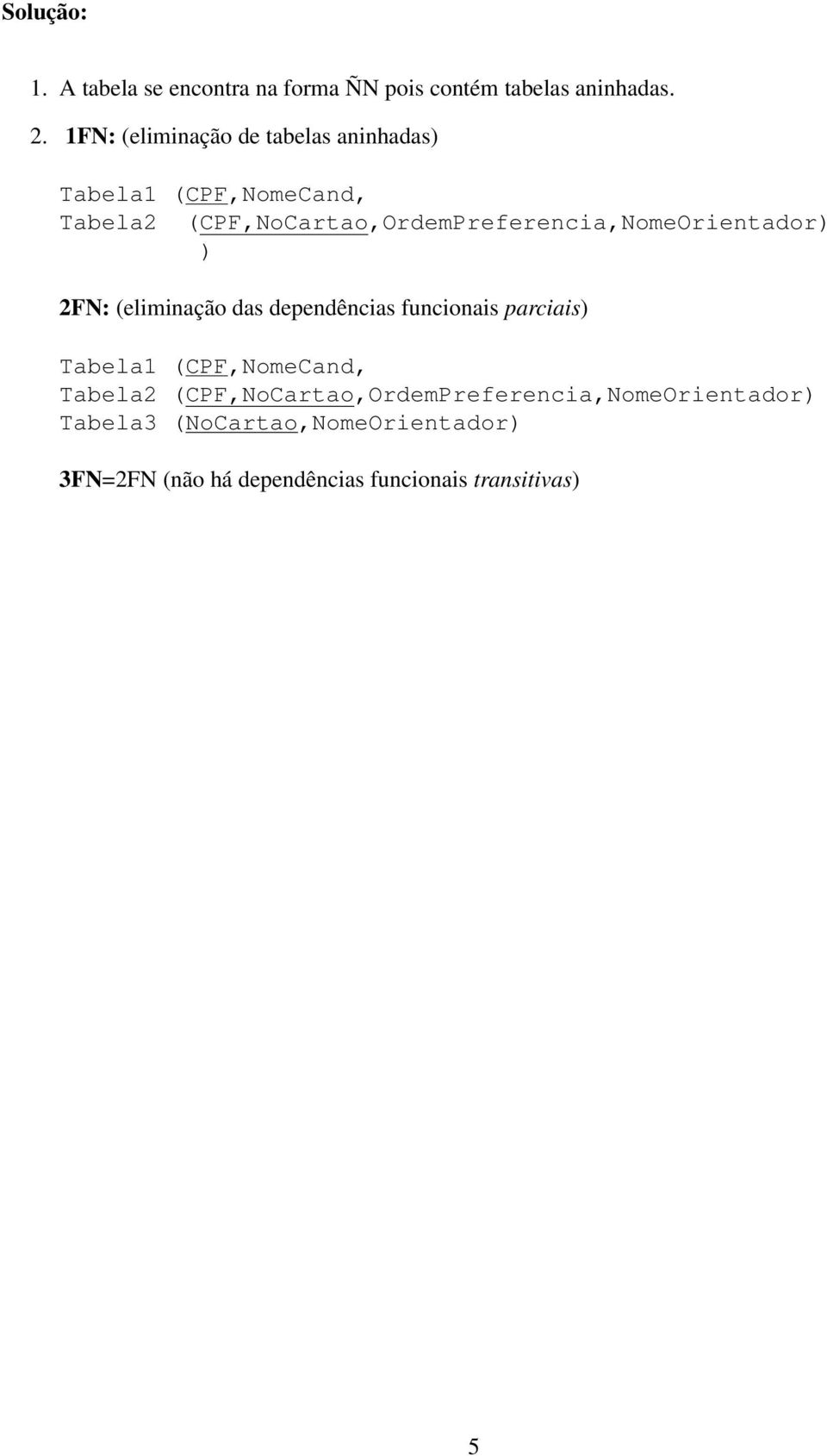 (CPF,NoCartao,OrdemPreferencia,NomeOrientador) ) 2FN: (eliminação das dependências funcionais parciais)