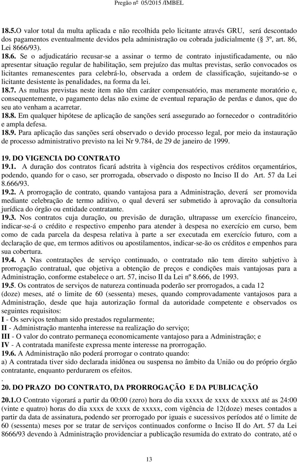 convocados os licitantes remanescentes para celebrá-lo, observada a ordem de classificação, sujeitando-se o licitante desistente às penalidades, na forma da lei. 18.7.