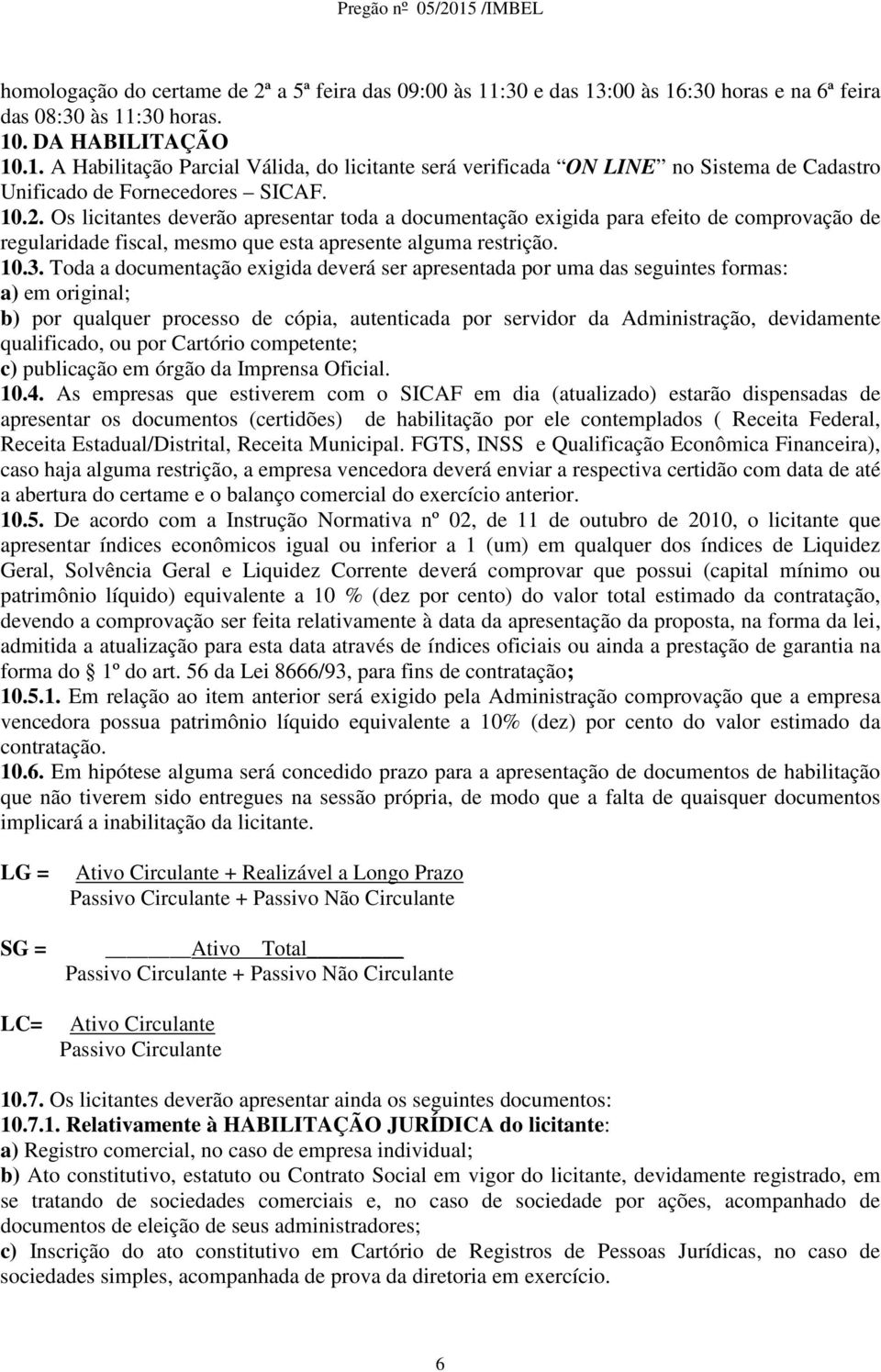 Toda a documentação exigida deverá ser apresentada por uma das seguintes formas: a) em original; b) por qualquer processo de cópia, autenticada por servidor da Administração, devidamente qualificado,