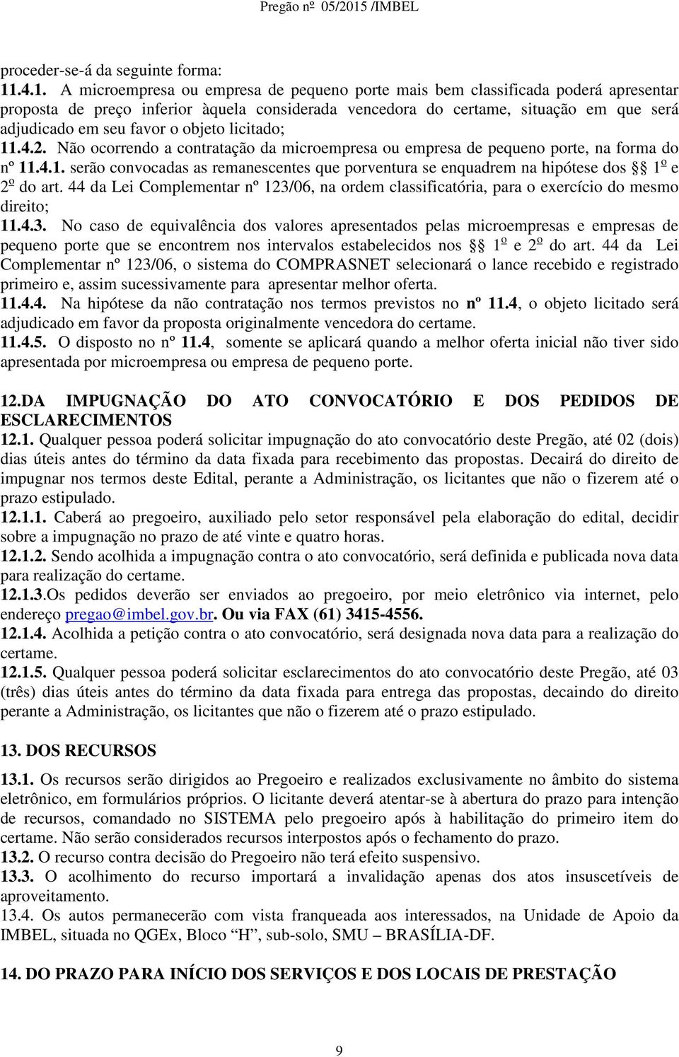 favor o objeto licitado; 11.4.2. Não ocorrendo a contratação da microempresa ou empresa de pequeno porte, na forma do nº 11.4.1. serão convocadas as remanescentes que porventura se enquadrem na hipótese dos 1 o e 2 o do art.