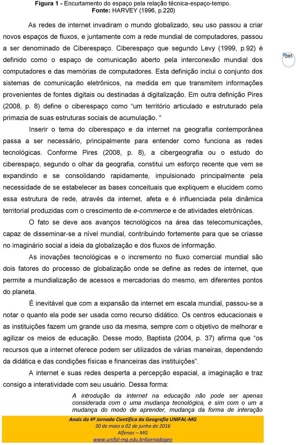 Ciberespaço que segundo Levy (1999, p.92) é definido como o espaço de comunicação aberto pela interconexão mundial dos computadores e das memórias de computadores.