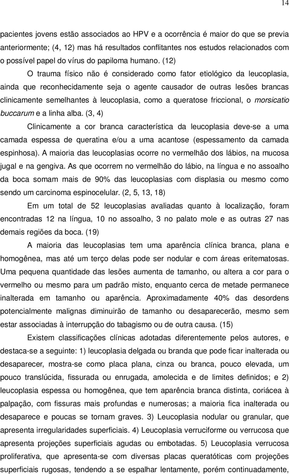 (12) O trauma físico não é considerado como fator etiológico da leucoplasia, ainda que reconhecidamente seja o agente causador de outras lesões brancas clinicamente semelhantes à leucoplasia, como a