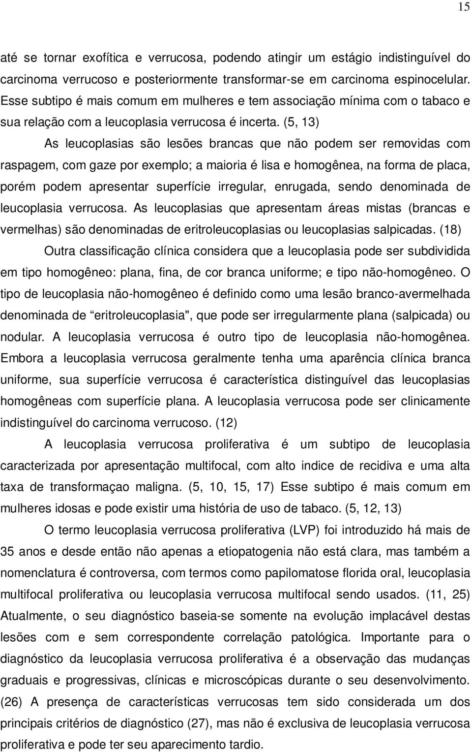 (5, 13) As leucoplasias são lesões brancas que não podem ser removidas com raspagem, com gaze por exemplo; a maioria é lisa e homogênea, na forma de placa, porém podem apresentar superfície