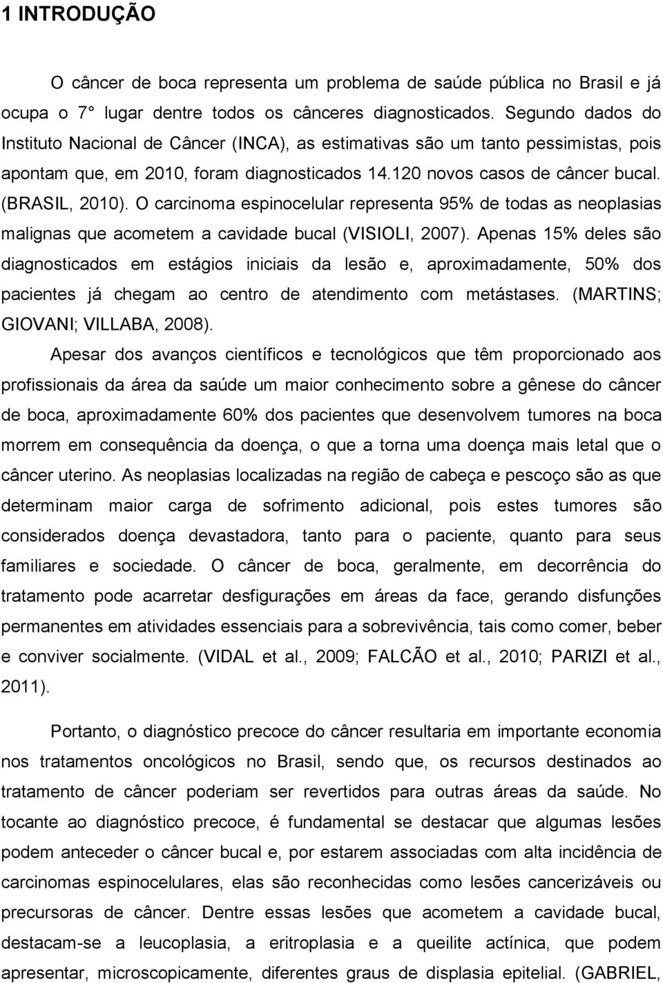 O carcinoma espinocelular representa 95% de todas as neoplasias malignas que acometem a cavidade bucal (VISIOLI, 2007).