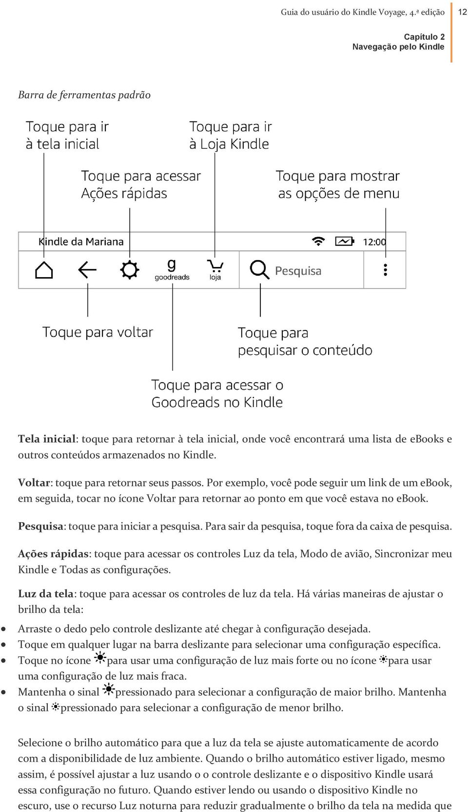 Kindle. Voltar: toque para retornar seus passos. Por exemplo, você pode seguir um link de um ebook, em seguida, tocar no ícone Voltar para retornar ao ponto em que você estava no ebook.