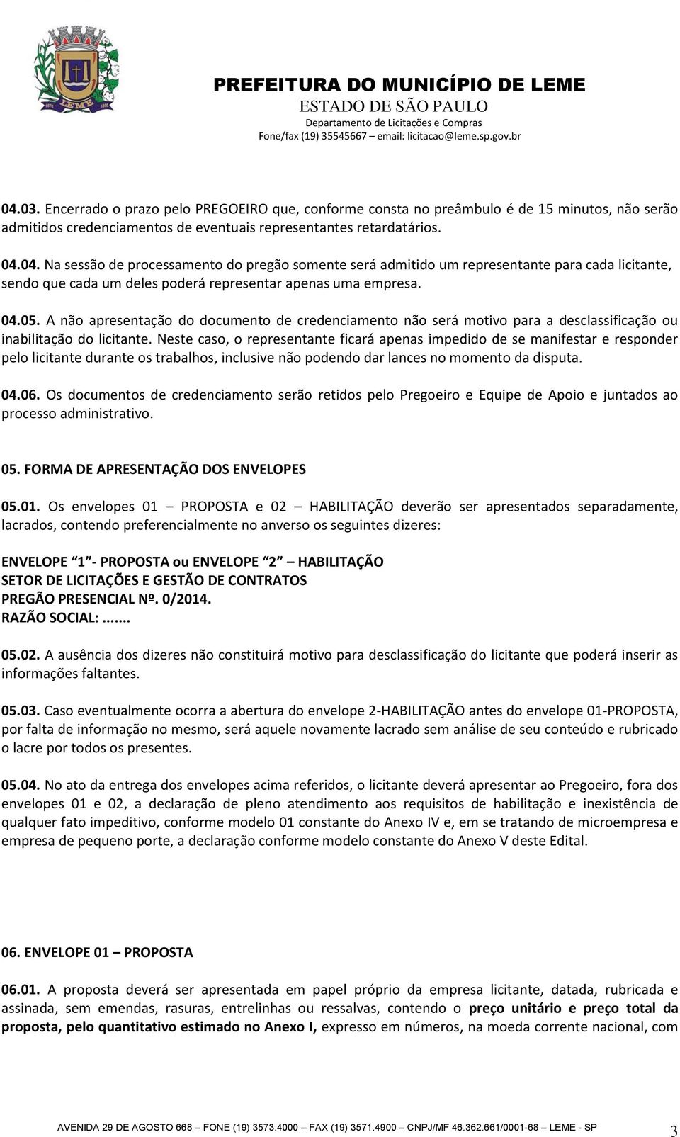 Neste caso, o representante ficará apenas impedido de se manifestar e responder pelo licitante durante os trabalhos, inclusive não podendo dar lances no momento da disputa. 04.06.