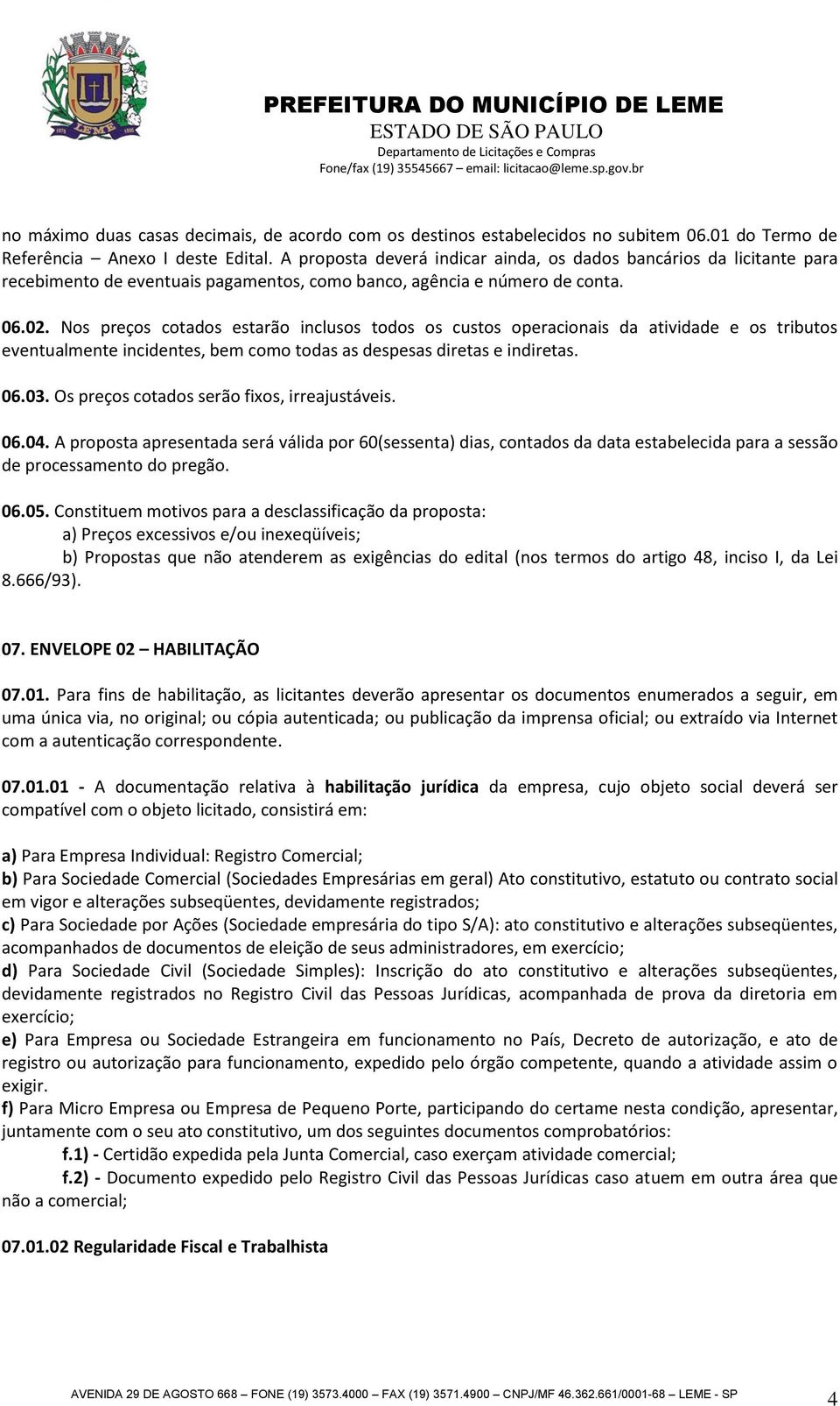 Nos preços cotados estarão inclusos todos os custos operacionais da atividade e os tributos eventualmente incidentes, bem como todas as despesas diretas e indiretas. 06.03.