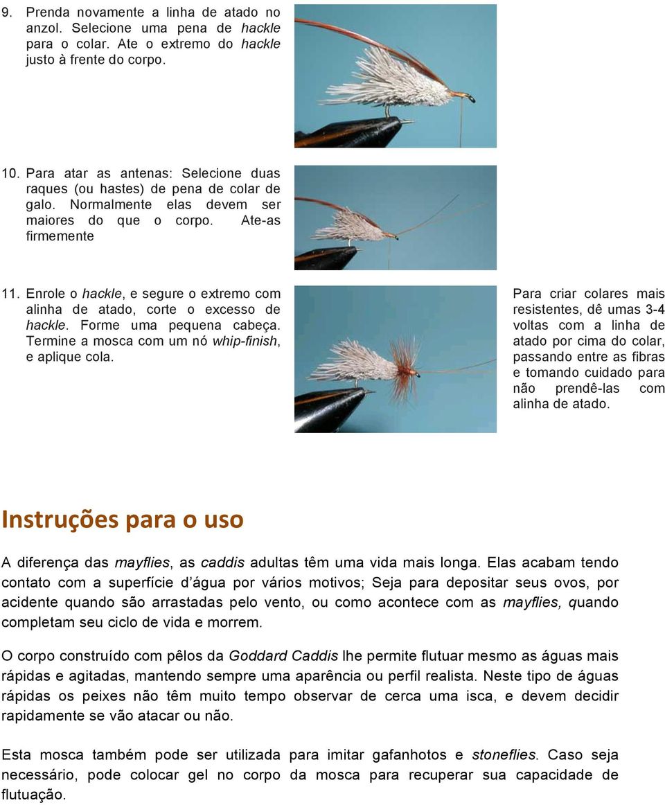 Enrole o hackle, e segure o extremo com alinha de atado, corte o excesso de hackle. Forme uma pequena cabeça. Termine a mosca com um nó whip-finish, e aplique cola.