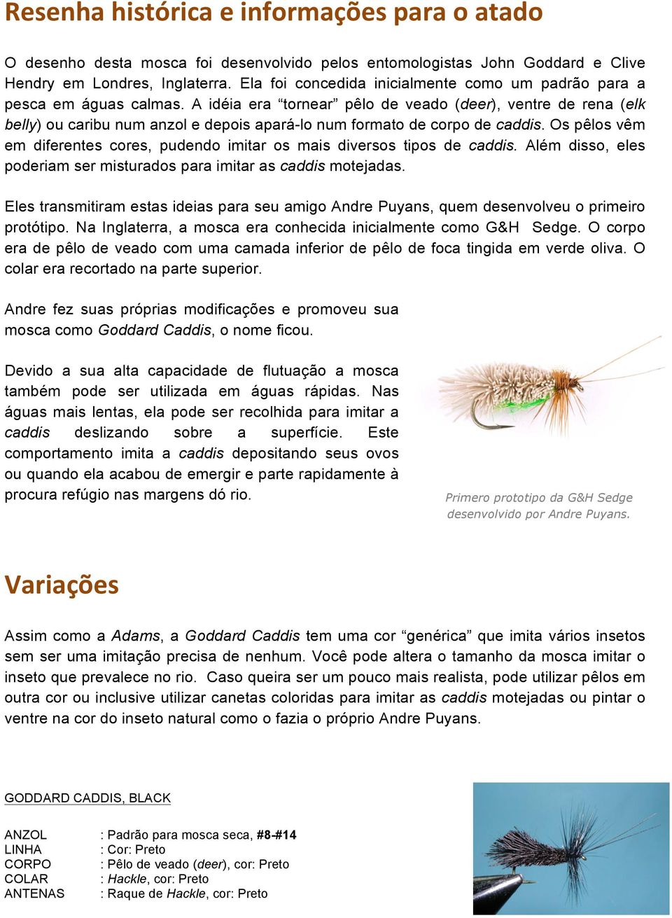 A idéia era tornear pêlo de veado (deer), ventre de rena (elk belly) ou caribu num anzol e depois apará-lo num formato de corpo de caddis.