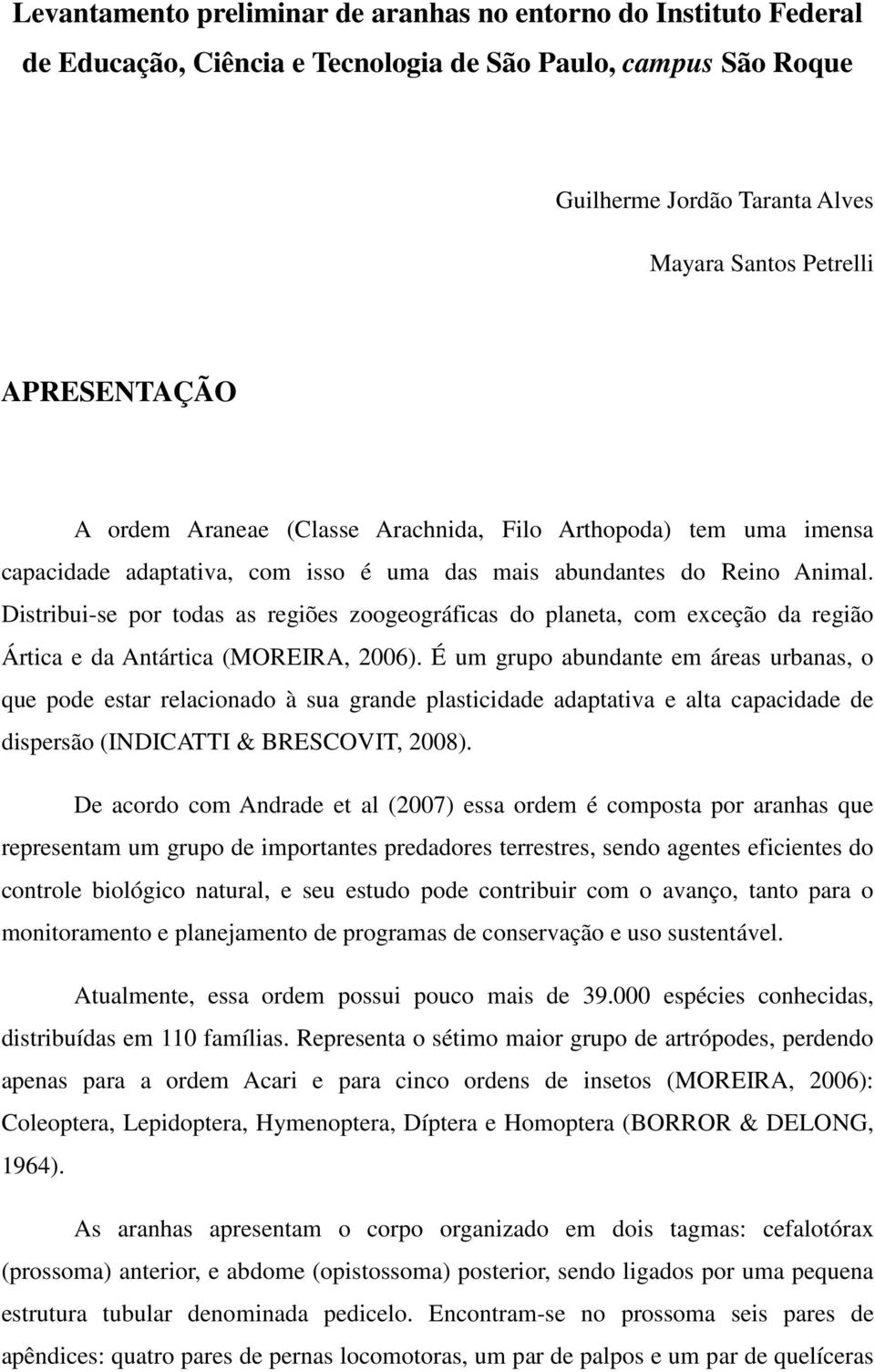 Distribui-se por todas as regiões zoogeográficas do planeta, com exceção da região Ártica e da Antártica (MOREIRA, 2006).