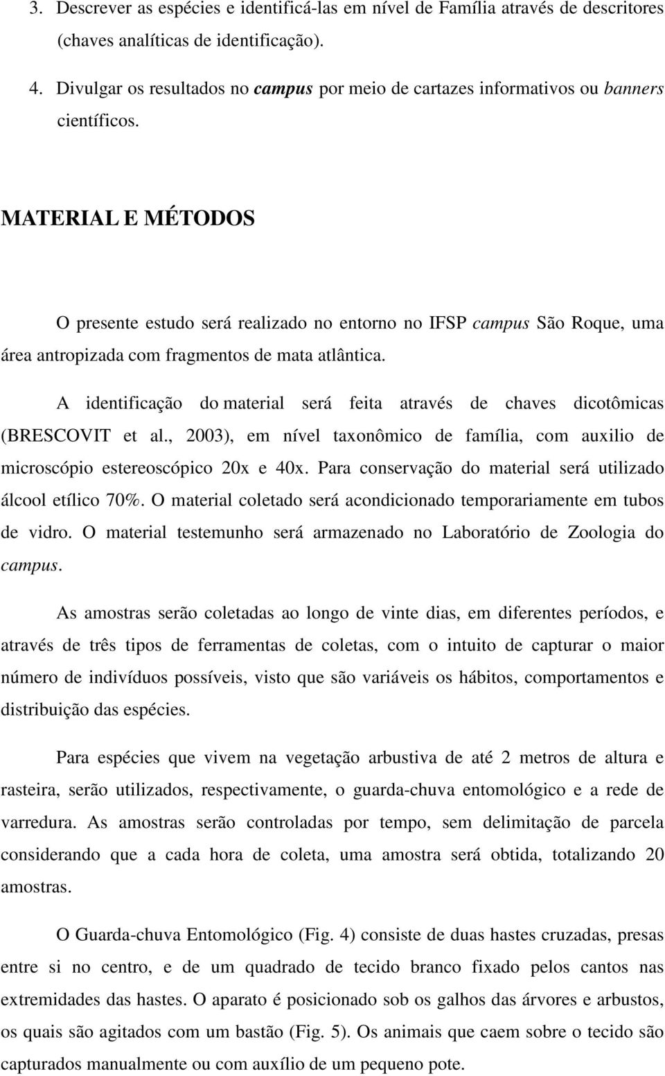 MATERIAL E MÉTODOS O presente estudo será realizado no entorno no IFSP campus São Roque, uma área antropizada com fragmentos de mata atlântica.