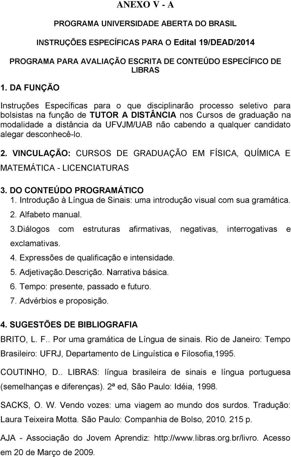 qualquer candidato alegar desconhecê-lo. 2. VINCULAÇÃO: CURSOS DE GRADUAÇÃO EM FÍSICA, QUÍMICA E MATEMÁTICA - LICENCIATURAS 3. DO CONTEÚDO PROGRAMÁTICO 1.