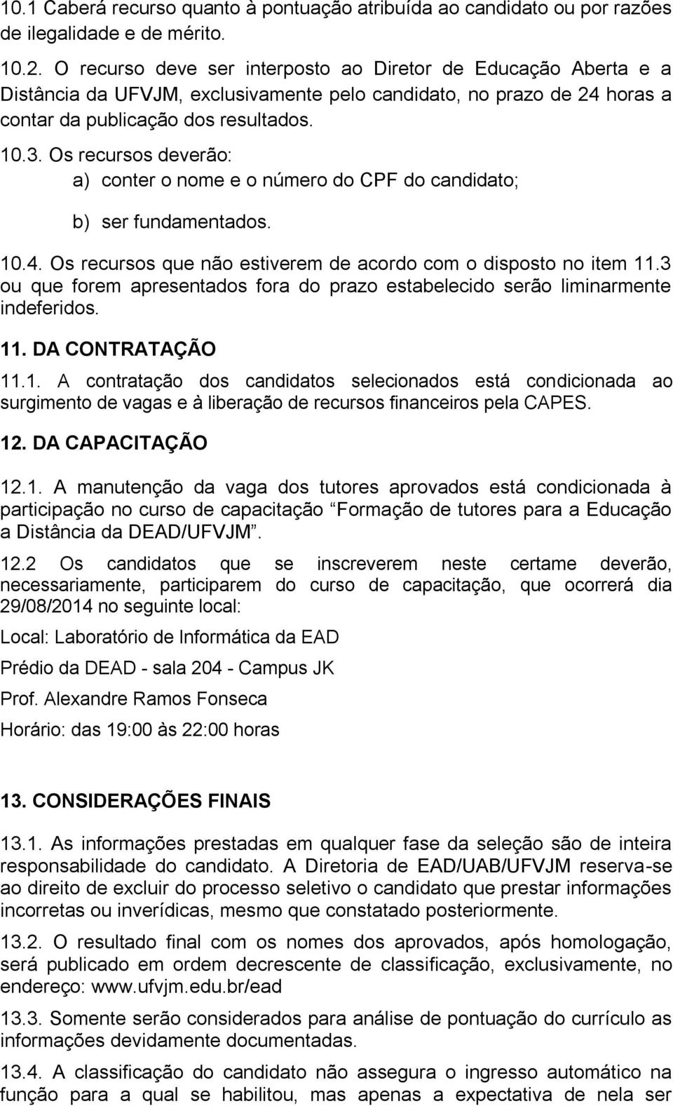 Os recursos deverão: a) conter o nome e o número do CPF do candidato; b) ser fundamentados. 10.4. Os recursos que não estiverem de acordo com o disposto no item 11.