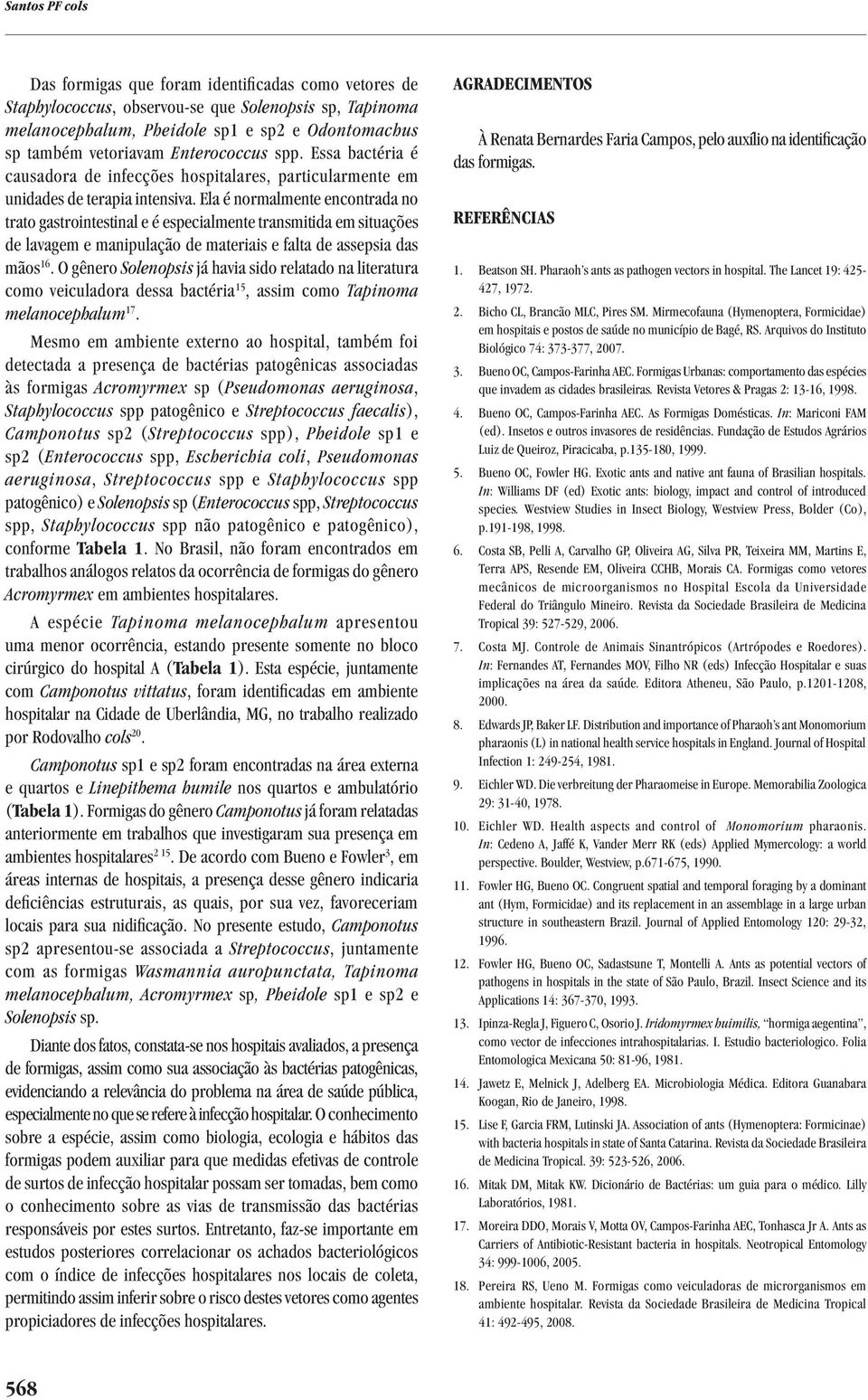 Ela é normalmente encontrada no trato gastrointestinal e é especialmente transmitida em situações de lavagem e manipulação de materiais e falta de assepsia das mãos 16.