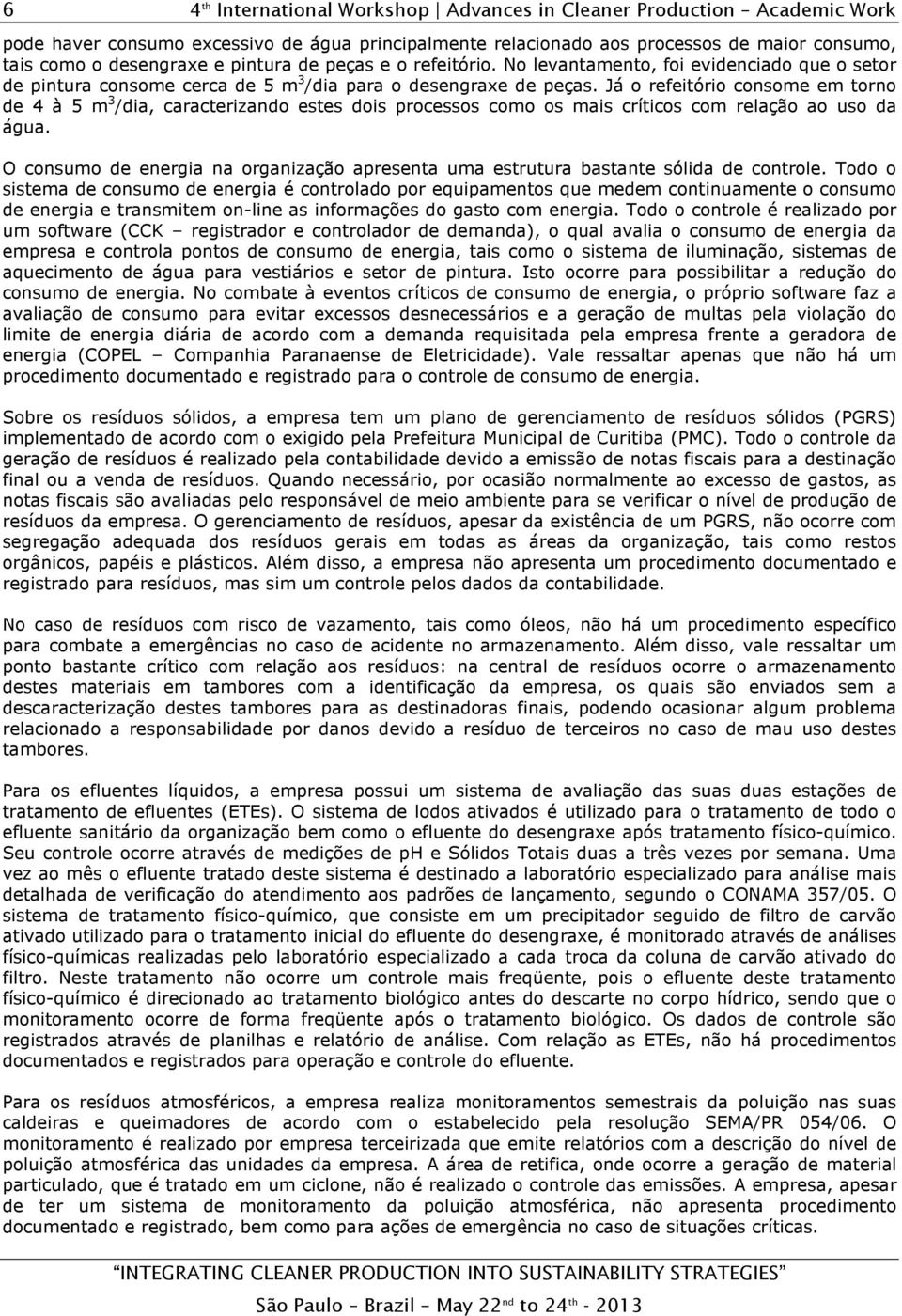 Já o refeitório consome em torno de 4 à 5 m 3 /dia, caracterizando estes dois processos como os mais críticos com relação ao uso da água.