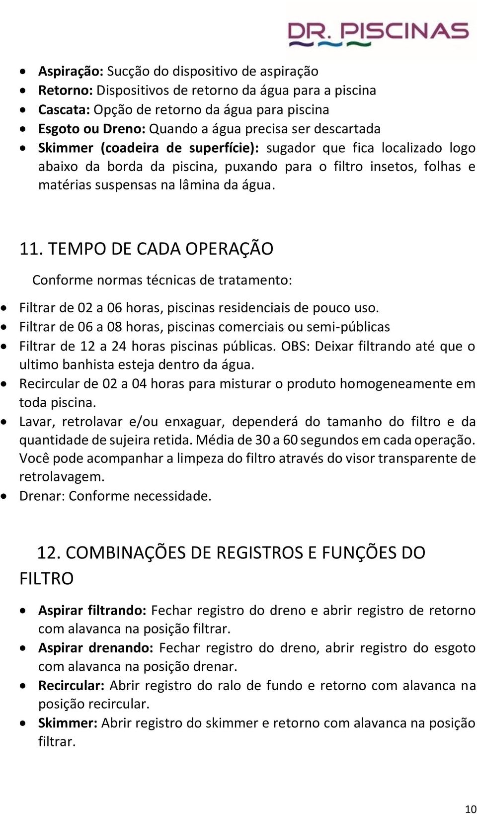 TEMPO DE CADA OPERAÇÃO Conforme normas técnicas de tratamento: Filtrar de 02 a 06 horas, piscinas residenciais de pouco uso.