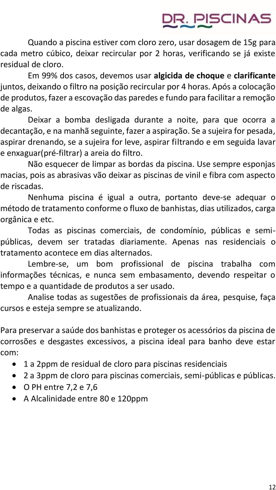 Após a colocação de produtos, fazer a escovação das paredes e fundo para facilitar a remoção de algas.