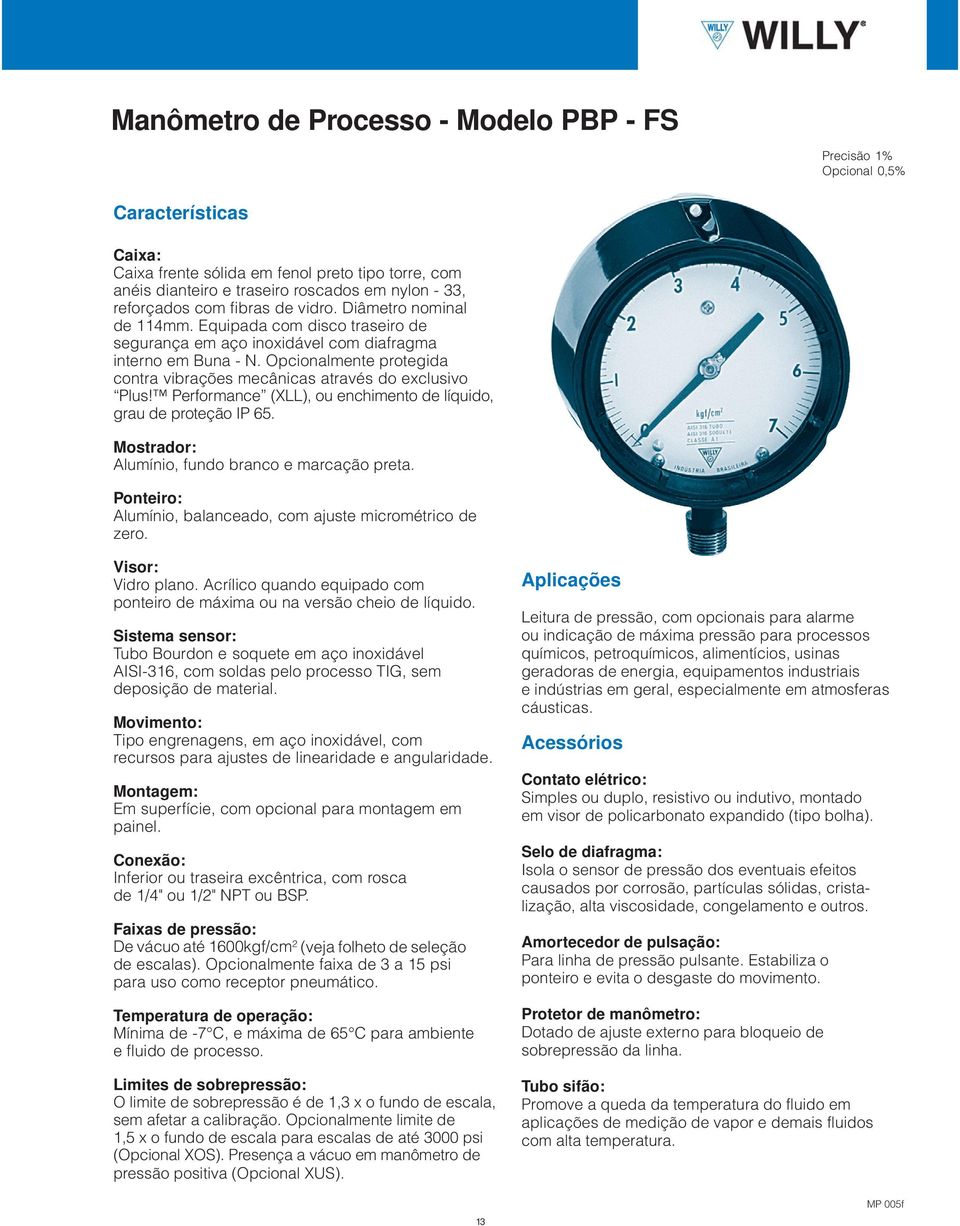 Opcionalmente protegida contra vibrações mecânicas através do exclusivo Plus! Performance (XLL), ou enchimento de líquido, grau de proteção IP 65. Mostrador: Alumínio, fundo branco e marcação preta.