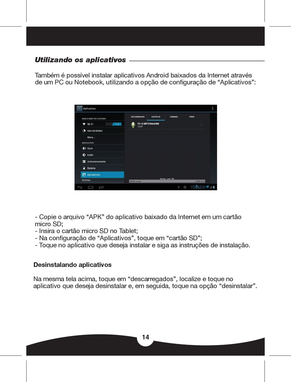 Na configuração de Aplicativos, toque em cartão SD ; - Toque no aplicativo que deseja instalar e siga as instruções de instalação.