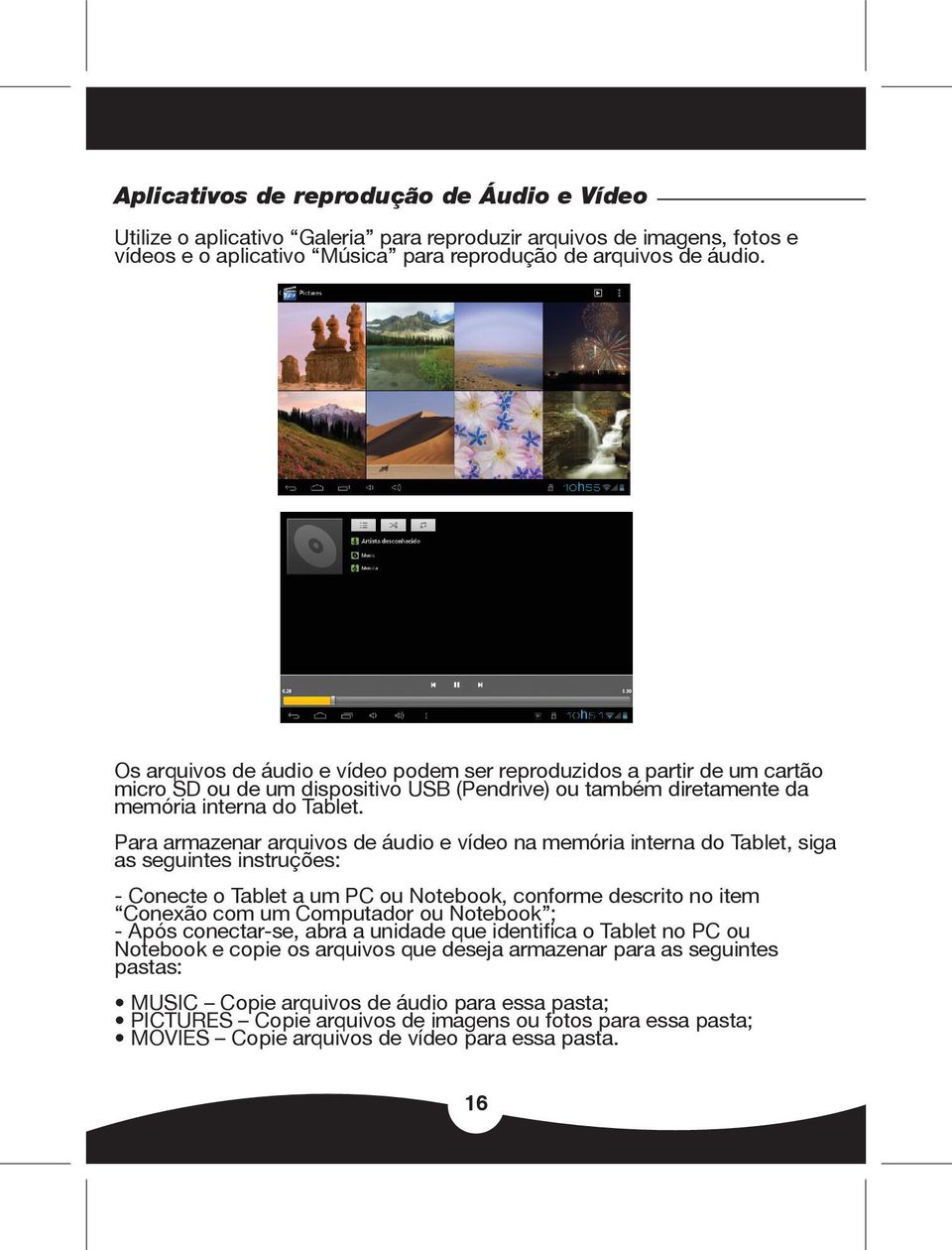 Para armazenar arquivos de áudio e vídeo na memória interna do Tablet, siga as seguintes instruções: - Conecte o Tablet a um PC ou Notebook, conforme descrito no item Conexão com um Computador ou