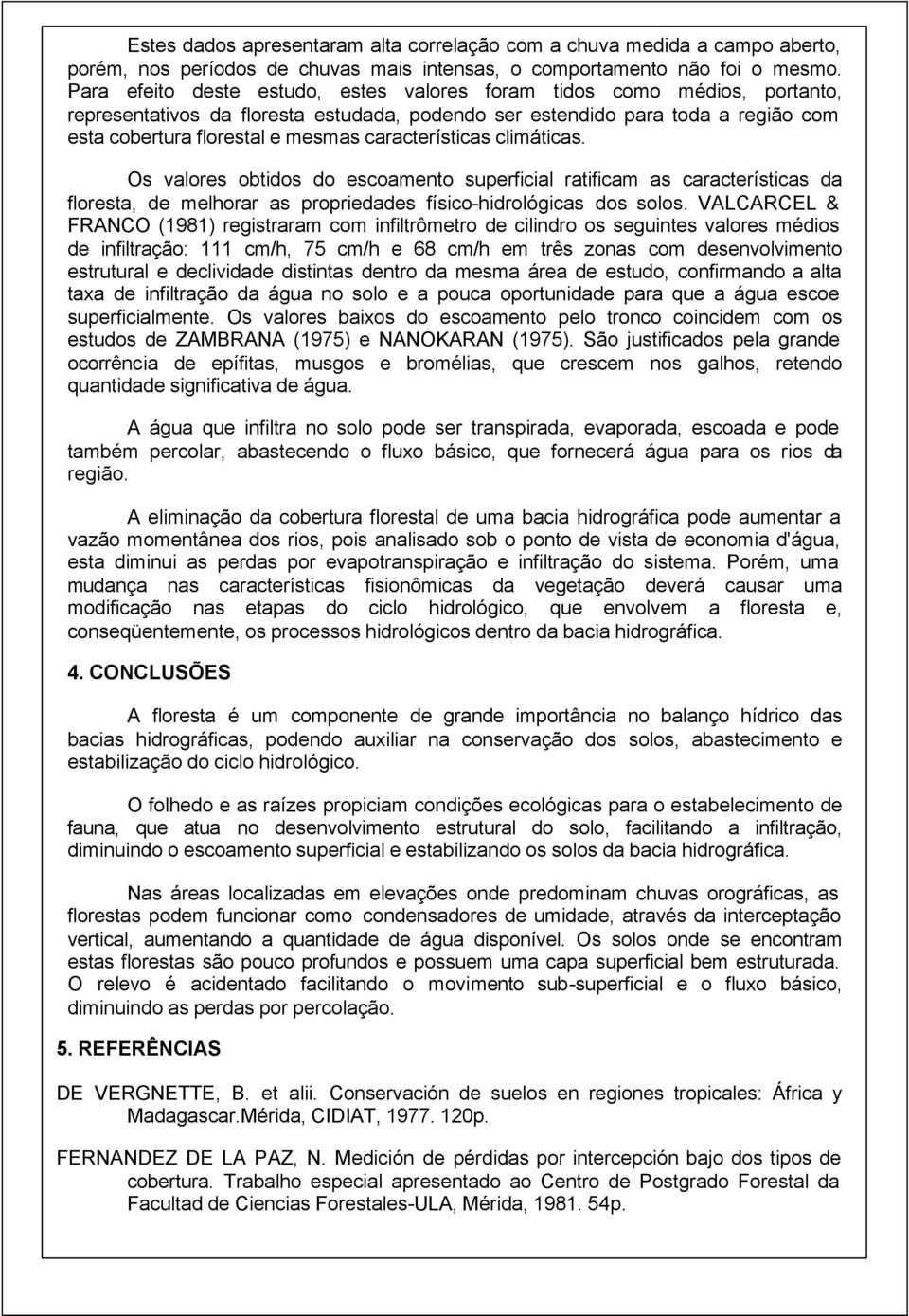 características climáticas. Os valores obtidos do escoamento superficial ratificam as características da floresta, de melhorar as propriedades físico-hidrológicas dos solos.