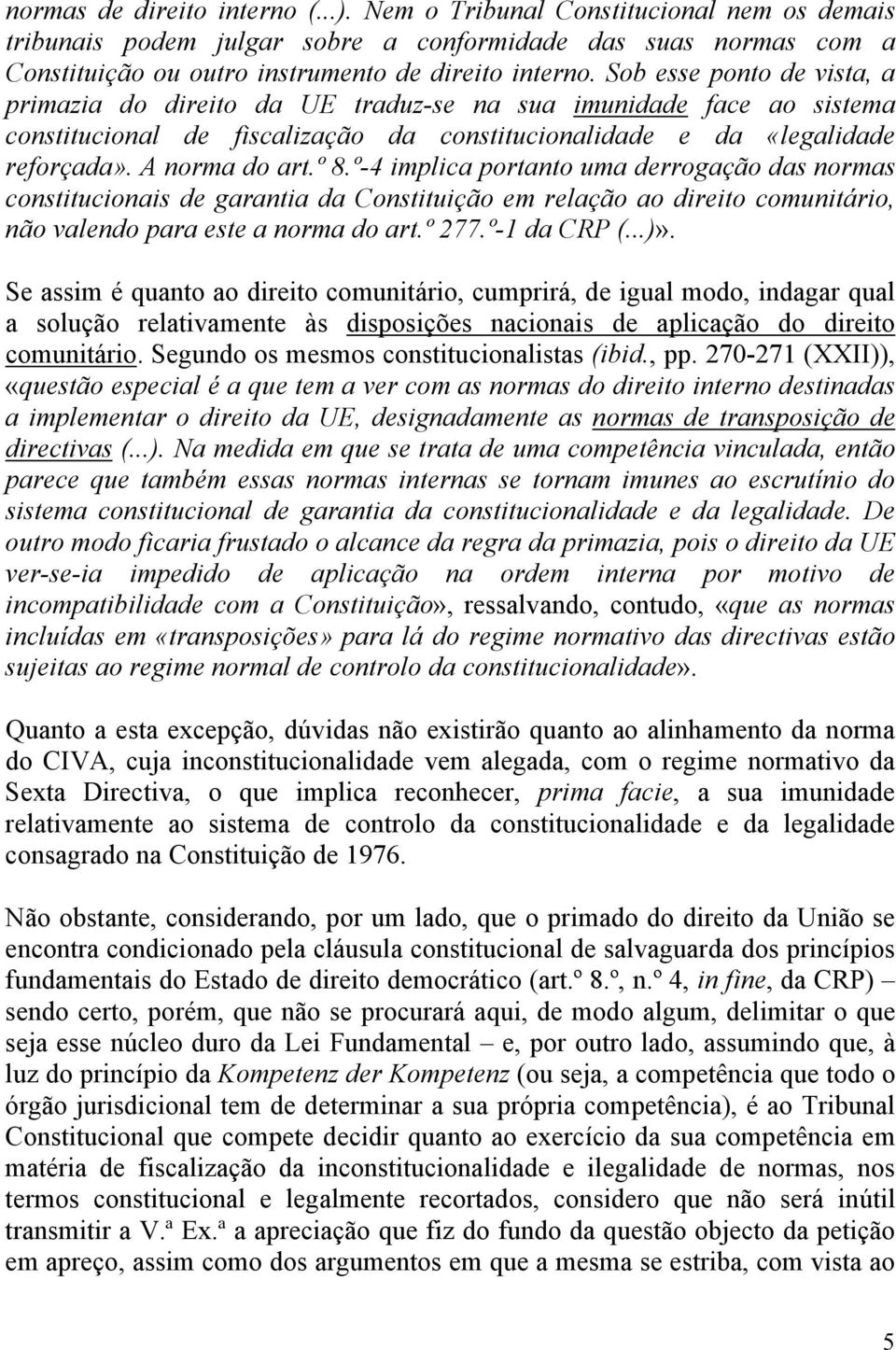 º-4 implica portanto uma derrogação das normas constitucionais de garantia da Constituição em relação ao direito comunitário, não valendo para este a norma do art.º 277.º-1 da CRP (...)».