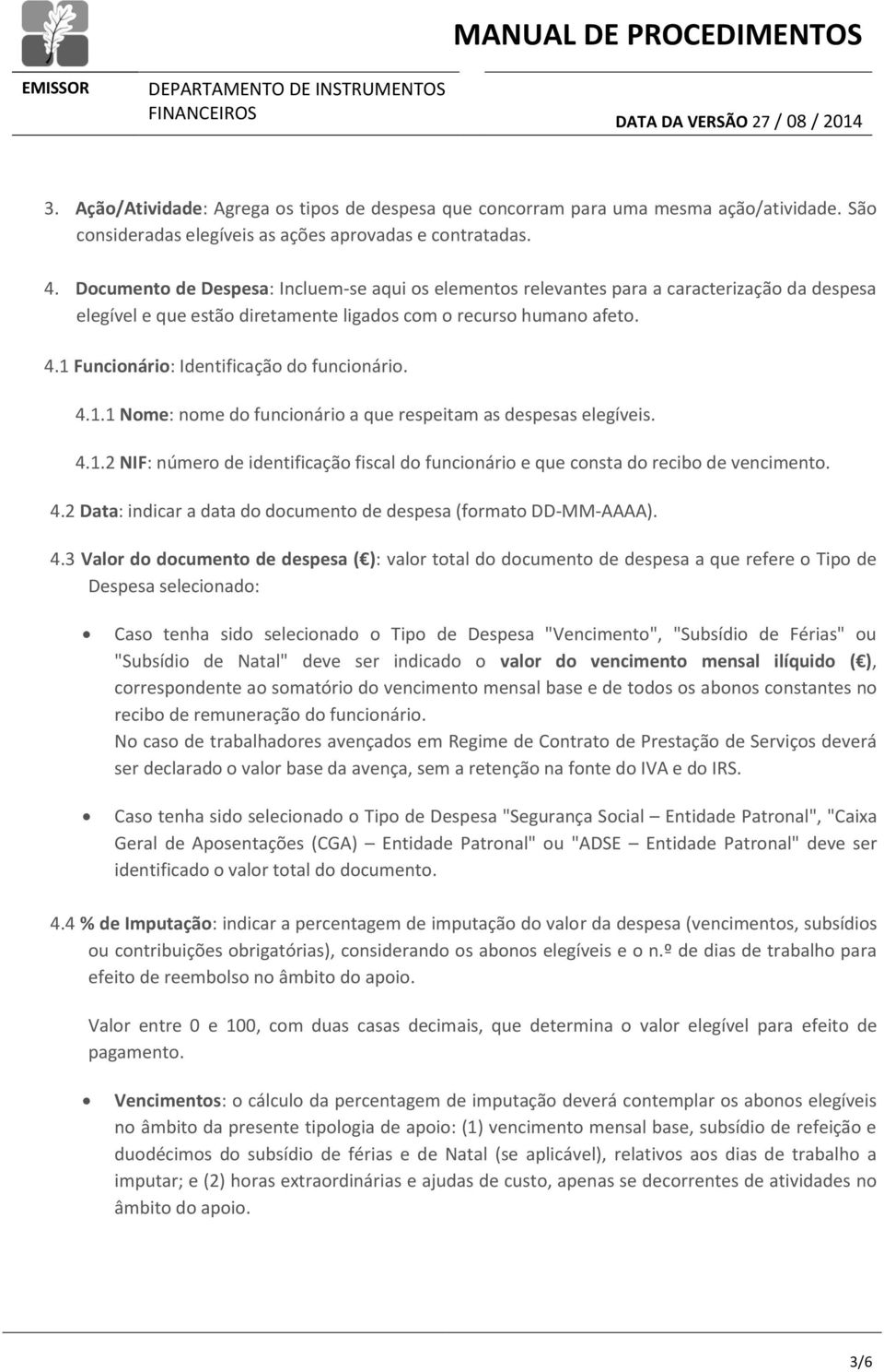 1 Funcionário: Identificação do funcionário. 4.1.1 Nome: nome do funcionário a que respeitam as despesas elegíveis. 4.1.2 NIF: número de identificação fiscal do funcionário e que consta do recibo de vencimento.