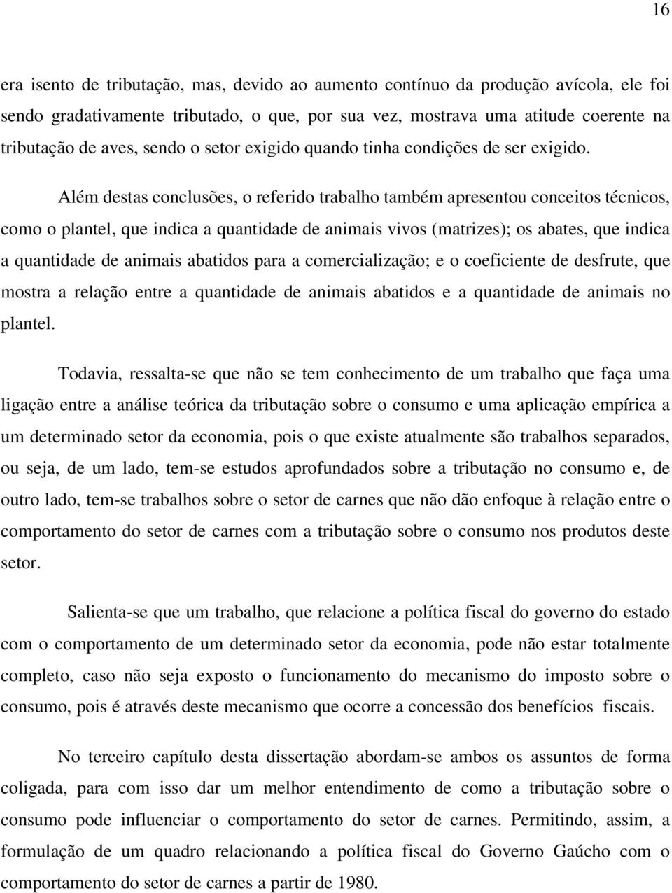 Além destas conclusões, o referido trabalho também apresentou conceitos técnicos, como o plantel, que indica a quantidade de animais vivos (matrizes); os abates, que indica a quantidade de animais