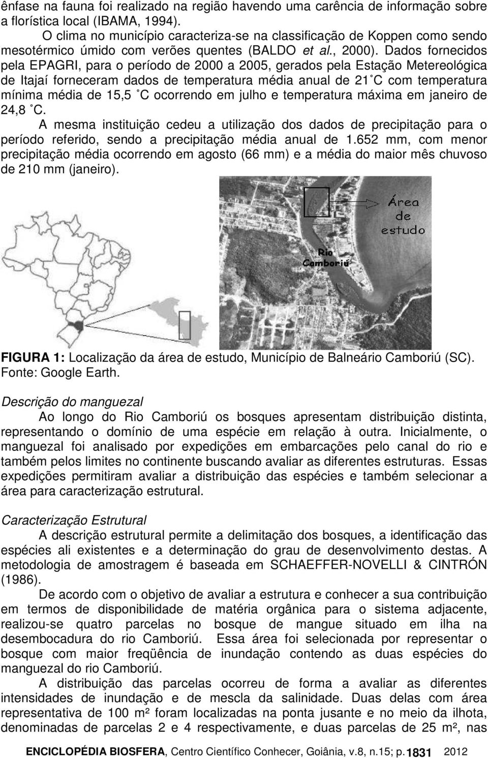 Dados fornecidos pela EPAGRI, para o período de 2000 a 2005, gerados pela Estação Metereológica de Itajaí forneceram dados de temperatura média anual de 21 C com temperatura mínima média de 15,5 C