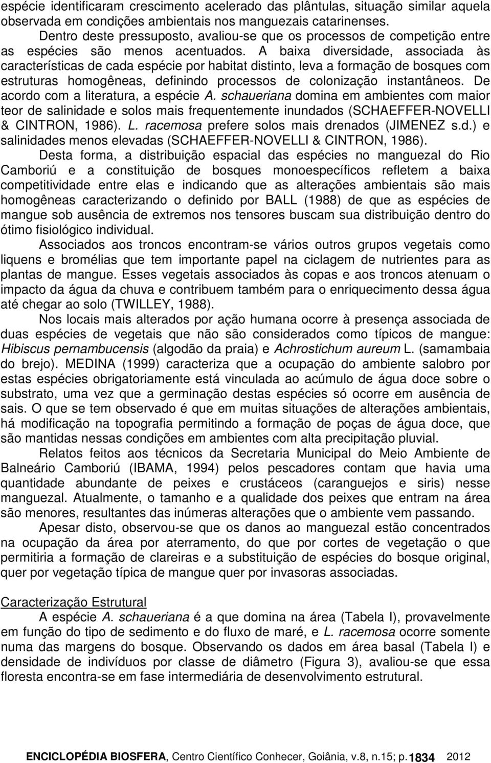 A baixa diversidade, associada às características de cada espécie por habitat distinto, leva a formação de bosques com estruturas homogêneas, definindo processos de colonização instantâneos.