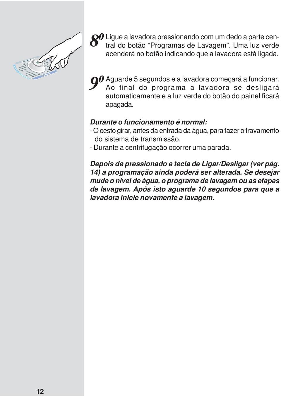 Durante o funcionamento é normal: - O cesto girar, antes da entrada da água, para fazer o travamento do sistema de transmissão. - Durante a centrifugação ocorrer uma parada.