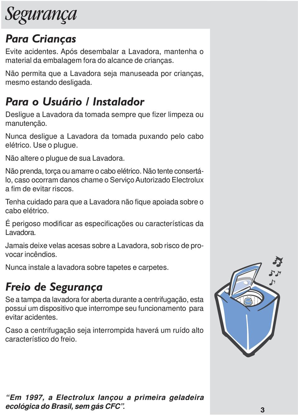 Nunca desligue a Lavadora da tomada puxando pelo cabo elétrico. Use o plugue. Não altere o plugue de sua Lavadora. Não prenda, torça ou amarre o cabo elétrico.