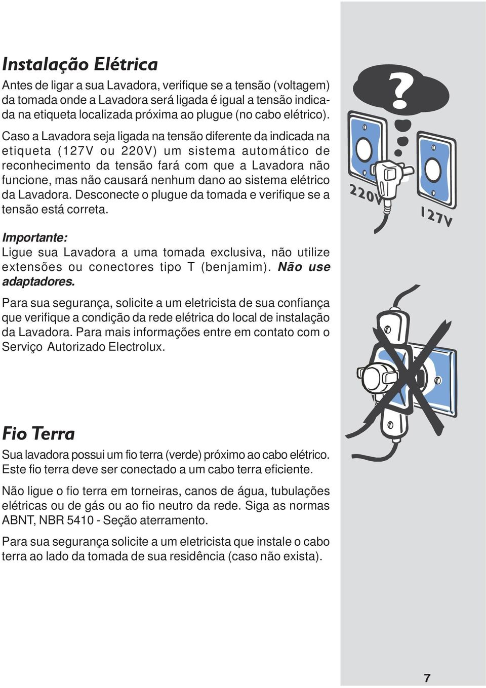 Caso a Lavadora seja ligada na tensão diferente da indicada na etiqueta (127V ou 220V) um sistema automático de reconhecimento da tensão fará com que a Lavadora não funcione, mas não causará nenhum