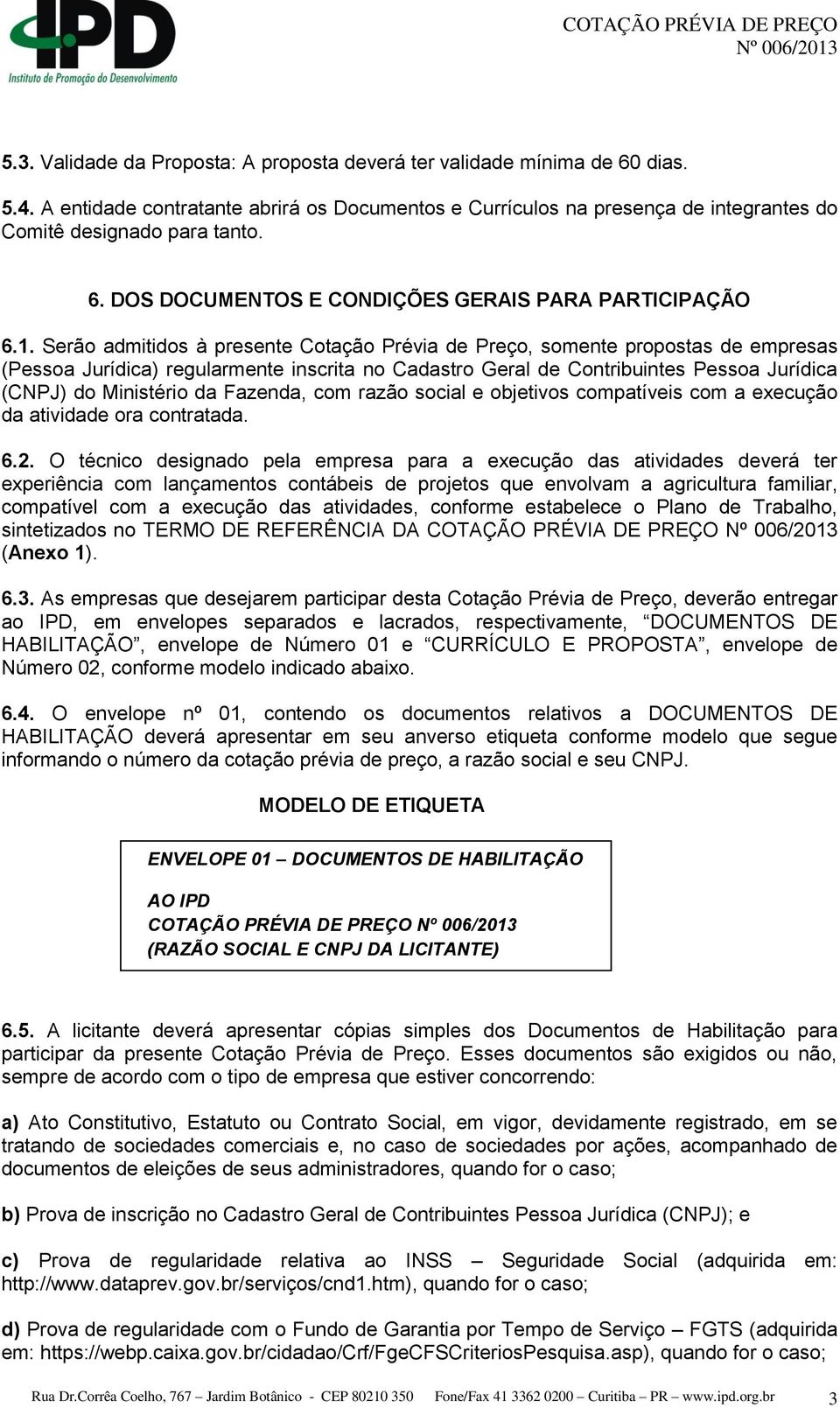 Fazenda, com razão social e objetivos compatíveis com a execução da atividade ora contratada. 6.2.